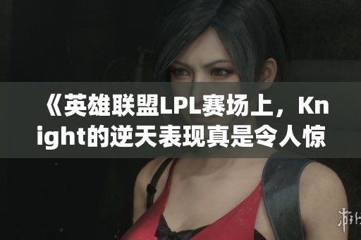 《英雄联盟LPL赛场上，Knight的逆天表现真是令人惊叹》