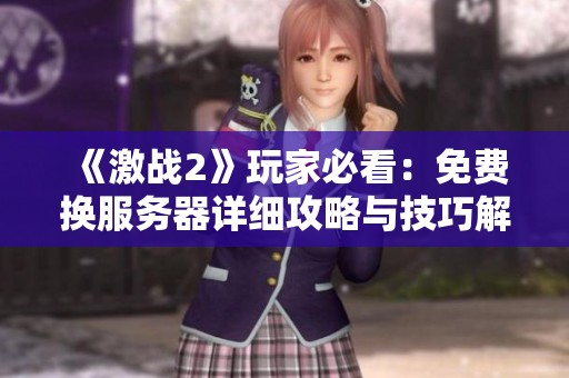 《激战2》玩家必看：免费换服务器详细攻略与技巧解析