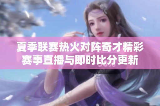 夏季联赛热火对阵奇才精彩赛事直播与即时比分更新