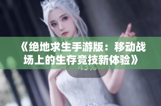 《绝地求生手游版：移动战场上的生存竞技新体验》