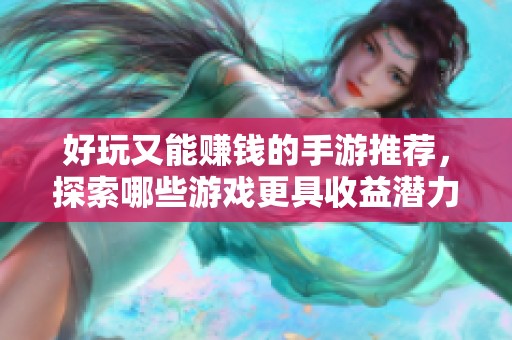 好玩又能赚钱的手游推荐，探索哪些游戏更具收益潜力