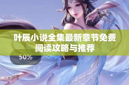 叶辰小说全集最新章节免费阅读攻略与推荐