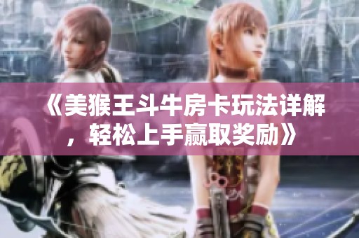 《美猴王斗牛房卡玩法详解，轻松上手赢取奖励》