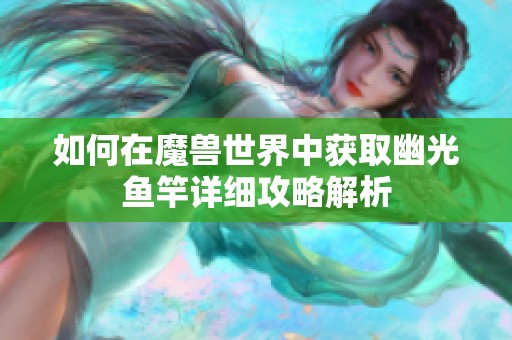 如何在魔兽世界中获取幽光鱼竿详细攻略解析