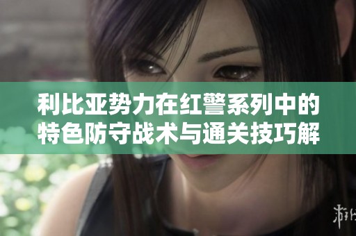 利比亚势力在红警系列中的特色防守战术与通关技巧解析