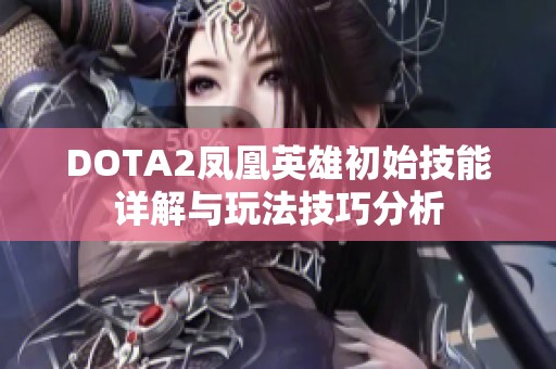 DOTA2凤凰英雄初始技能详解与玩法技巧分析