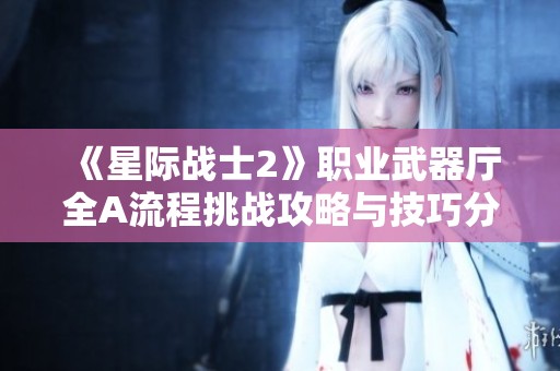《星际战士2》职业武器厅全A流程挑战攻略与技巧分享