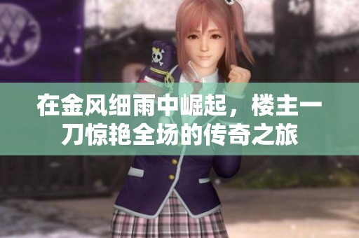 在金风细雨中崛起，楼主一刀惊艳全场的传奇之旅