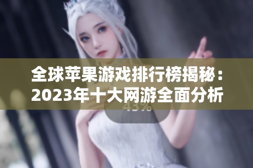 全球苹果游戏排行榜揭秘：2023年十大网游全面分析