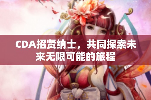 CDA招贤纳士，共同探索未来无限可能的旅程