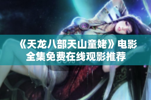 《天龙八部天山童姥》电影全集免费在线观影推荐
