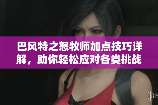 巴风特之怒牧师加点技巧详解，助你轻松应对各类挑战