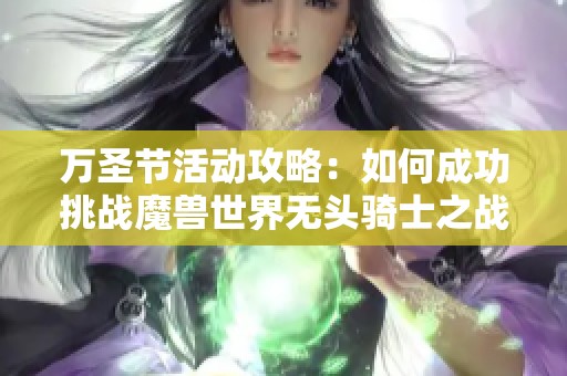 万圣节活动攻略：如何成功挑战魔兽世界无头骑士之战
