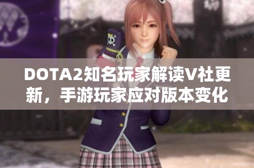 DOTA2知名玩家解读V社更新，手游玩家应对版本变化的智慧之道