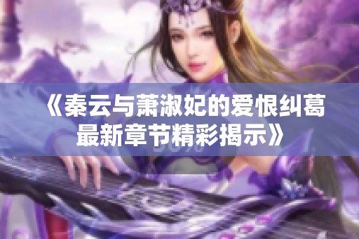 《秦云与萧淑妃的爱恨纠葛最新章节精彩揭示》
