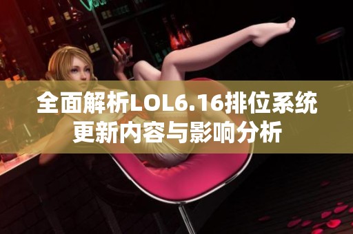 全面解析LOL6.16排位系统更新内容与影响分析