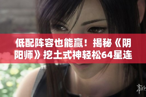 低配阵容也能赢！揭秘《阴阳师》挖土式神轻松64星连胜秘诀