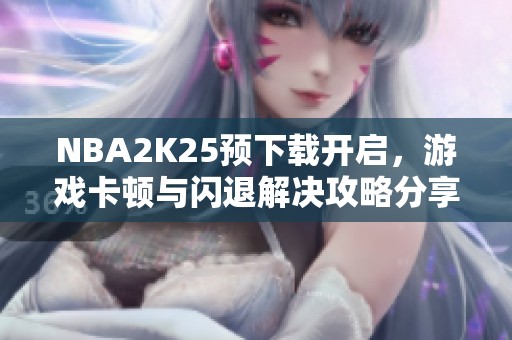 NBA2K25预下载开启，游戏卡顿与闪退解决攻略分享