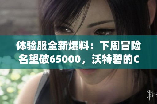 体验服全新爆料：下周冒险名望破65000，沃特碧的Colg大揭秘