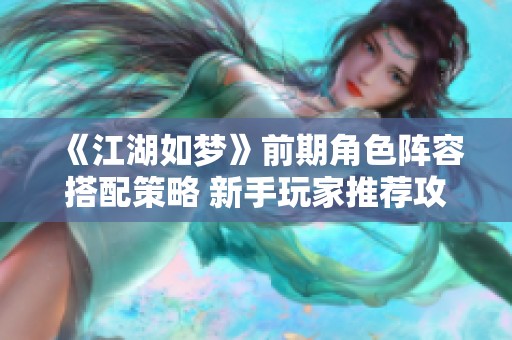 《江湖如梦》前期角色阵容搭配策略 新手玩家推荐攻略