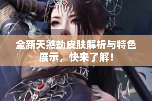 全新天煞劫皮肤解析与特色展示，快来了解！