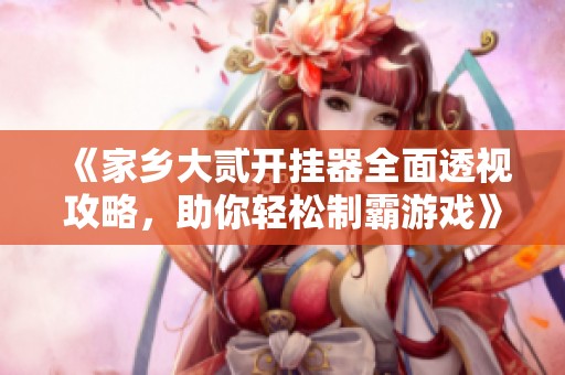 《家乡大贰开挂器全面透视攻略，助你轻松制霸游戏》