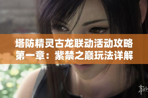 塔防精灵古龙联动活动攻略第一章：紫禁之巅玩法详解