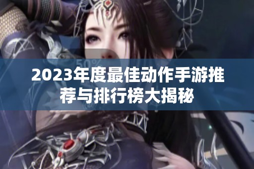 2023年度最佳动作手游推荐与排行榜大揭秘