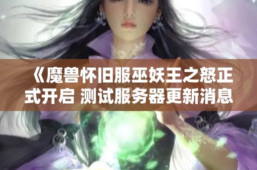 《魔兽怀旧服巫妖王之怒正式开启 测试服务器更新消息》