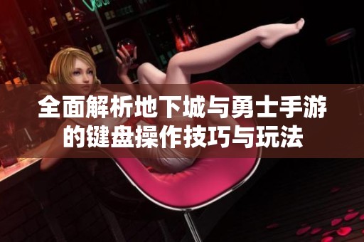 全面解析地下城与勇士手游的键盘操作技巧与玩法