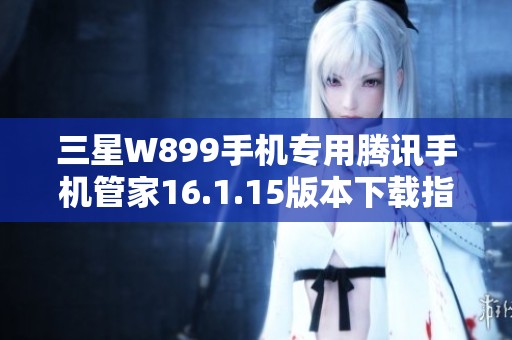 三星W899手机专用腾讯手机管家16.1.15版本下载指南