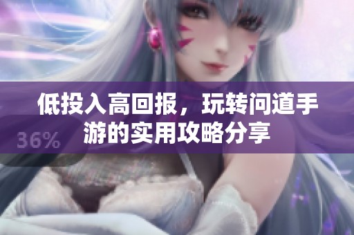 低投入高回报，玩转问道手游的实用攻略分享