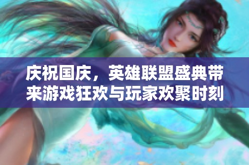 庆祝国庆，英雄联盟盛典带来游戏狂欢与玩家欢聚时刻