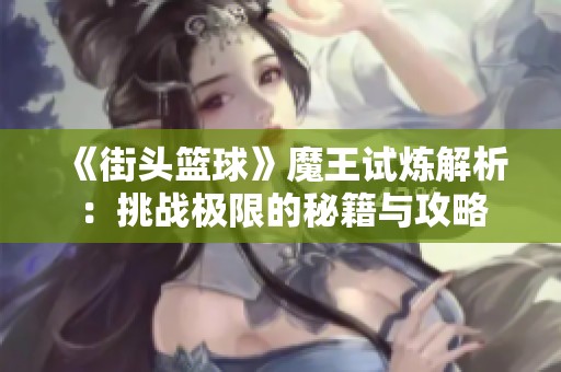 《街头篮球》魔王试炼解析：挑战极限的秘籍与攻略