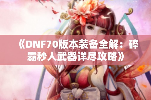 《DNF70版本装备全解：碎霸秒人武器详尽攻略》