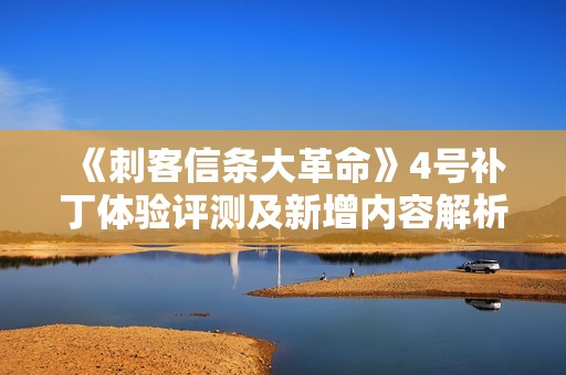 《刺客信条大革命》4号补丁体验评测及新增内容解析