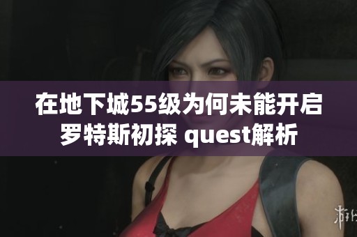 在地下城55级为何未能开启罗特斯初探 quest解析