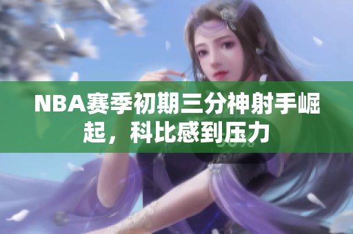 NBA赛季初期三分神射手崛起，科比感到压力