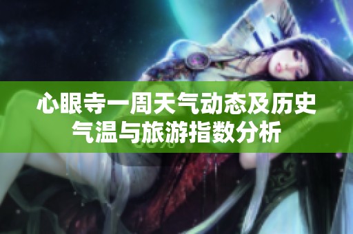 心眼寺一周天气动态及历史气温与旅游指数分析