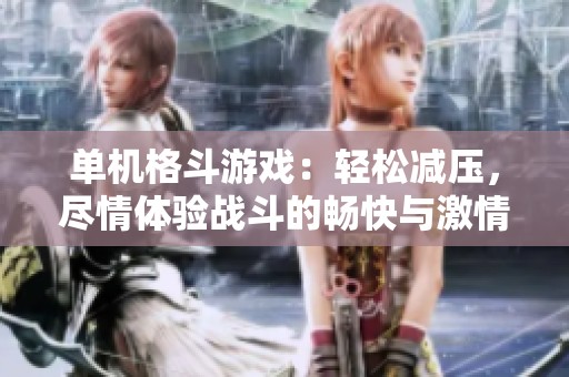 单机格斗游戏：轻松减压，尽情体验战斗的畅快与激情