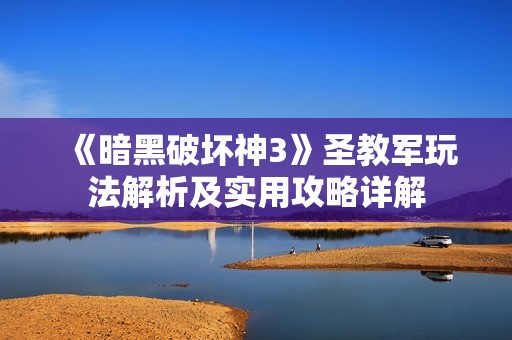 《暗黑破坏神3》圣教军玩法解析及实用攻略详解