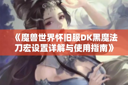 《魔兽世界怀旧服DK黑魔法刀宏设置详解与使用指南》