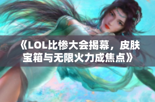 《LOL比惨大会揭幕，皮肤宝箱与无限火力成焦点》