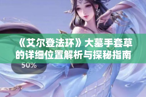 《艾尔登法环》大墓手套草的详细位置解析与探秘指南