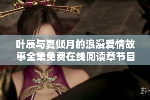 叶辰与夏倾月的浪漫爱情故事全集免费在线阅读章节目录