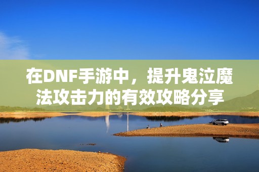 在DNF手游中，提升鬼泣魔法攻击力的有效攻略分享