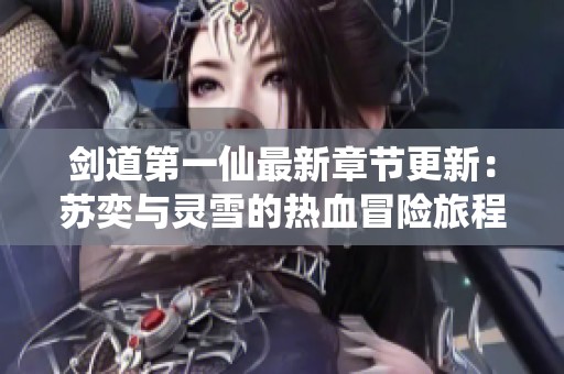剑道第一仙最新章节更新：苏奕与灵雪的热血冒险旅程