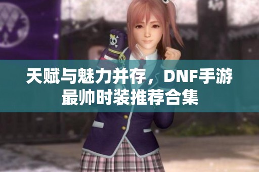 天赋与魅力并存，DNF手游最帅时装推荐合集