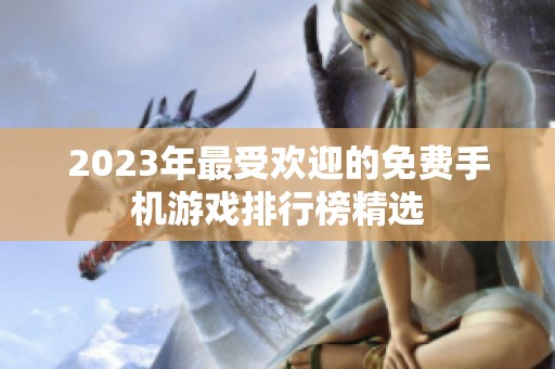 2023年最受欢迎的免费手机游戏排行榜精选