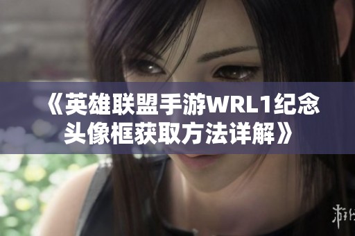 《英雄联盟手游WRL1纪念头像框获取方法详解》
